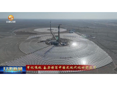 全球首个“双塔一机”—三峡恒基能脉瓜州10万千瓦光热储能电站调试工作全面启动